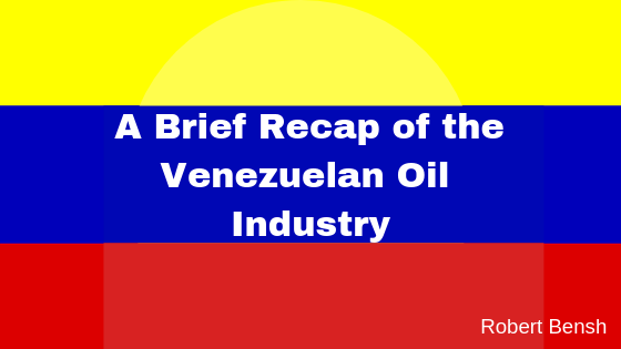 A Brief Recap Of The Venezuelan Oil Industry | Robert Bensh
