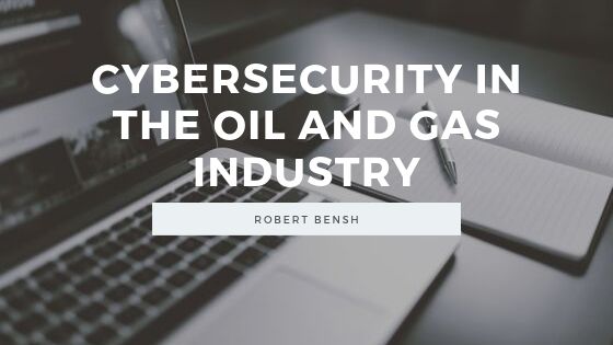 Robert Bensh Cybersecurity In The Oil And Gas Industry