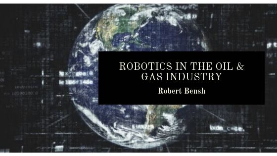 Robert Bensh Robotics In The Oil & Gas Industry
