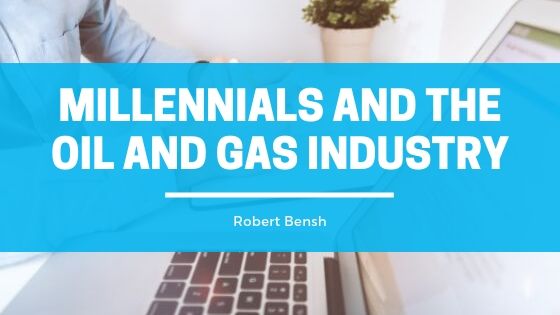 Robert Bensh Millenials And The Oil And Gas