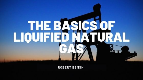 Robert Bensh The Basics Of Liquified Natural Gas