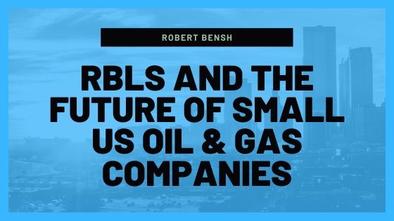 Robert Bensh Rbls And The Future Of Small Us Oil & Gas Companies