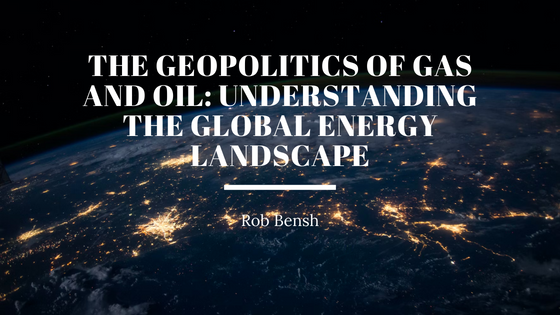 The Geopolitics of Gas and Oil: Understanding the Global Energy Landscape